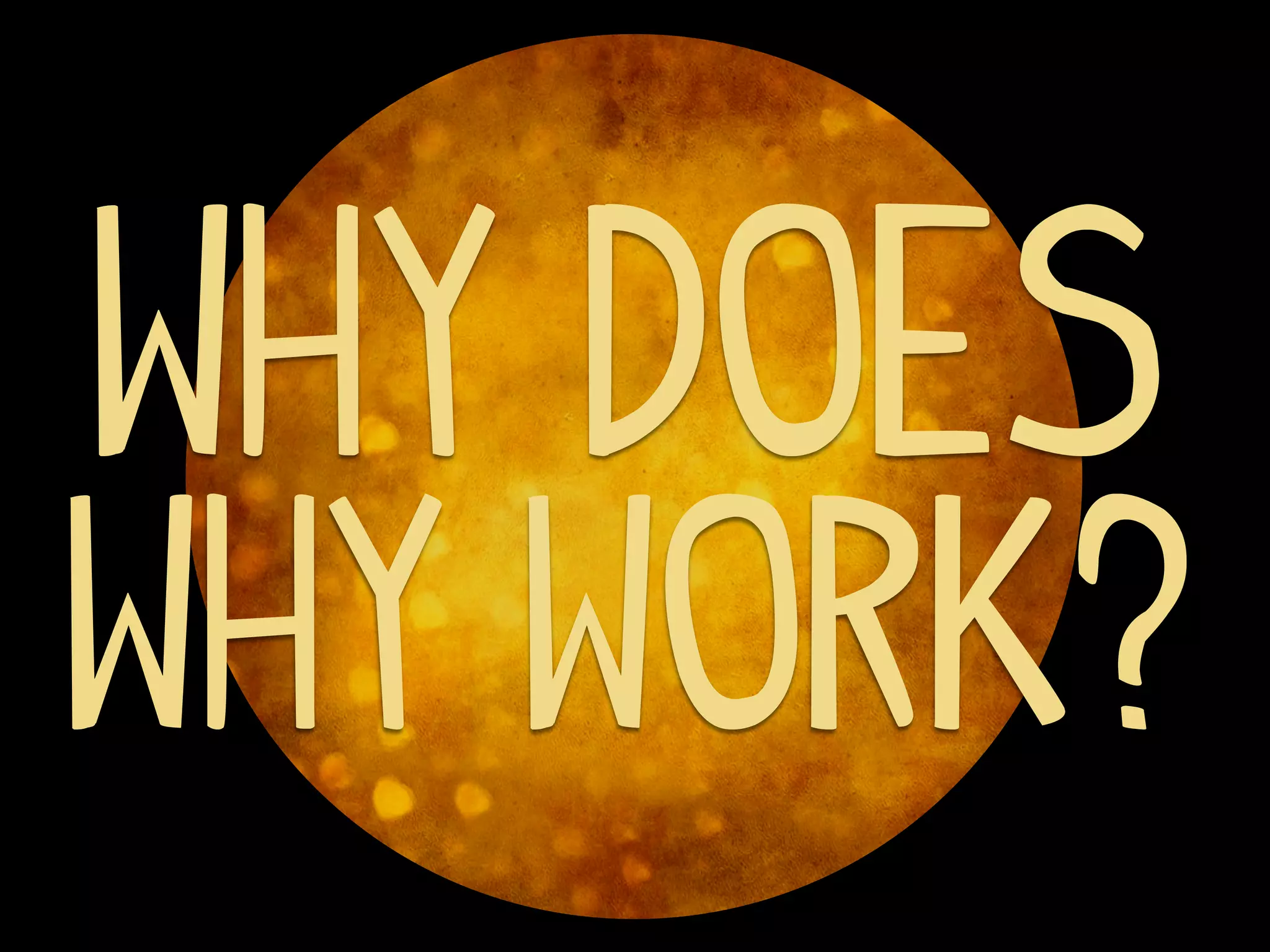 Why does
Why work?
 