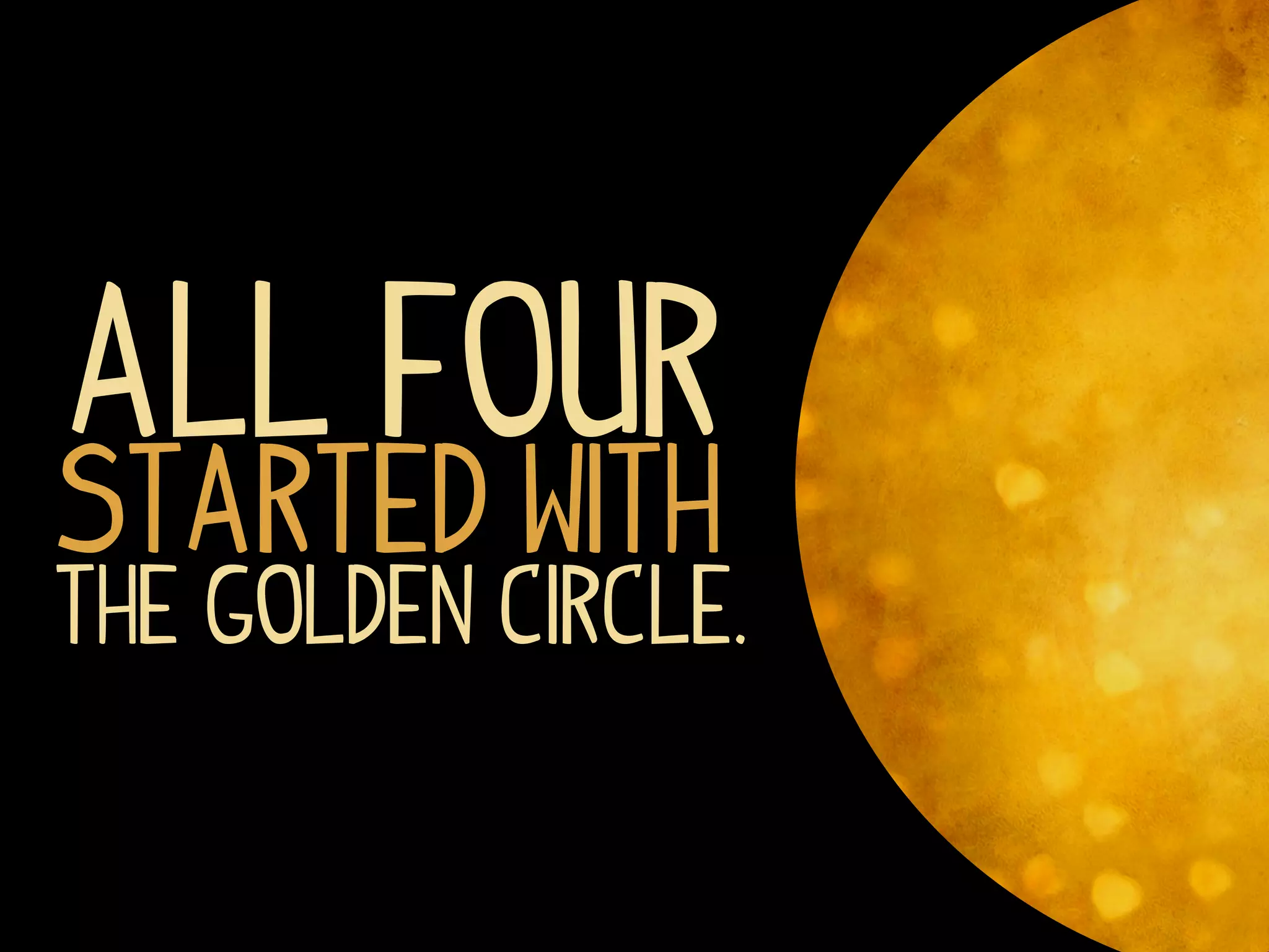 All four
started with
the golden circle.
 
