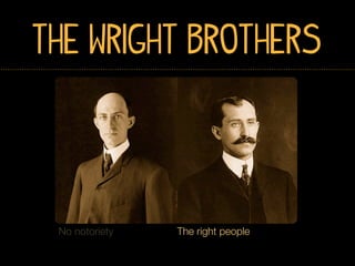The Wright Brothers




 No notoriety   The right people
 