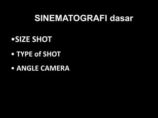 •SIZE SHOT
• TYPE of SHOT
• ANGLE CAMERA
SINEMATOGRAFI dasar
 