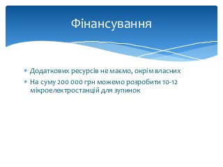  Додаткових ресурсів не маємо, окрім власних
 На суму 200 000 грн можемо розробити 10-12
мікроелектростанцій для зупинок
Фінансування
 