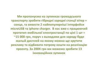 Ми розроблюємо і встановлюємо гібридні
мікроелектростанції на основі сонця і вітру на зупинках
міського громадського транспорту для безкоштовної та
екологічно чистої зарядки смартфонів, планшетів та
ноутбуків та з безкоштовним Wi-Fi
Допомога мешканцям та гостям
міста
 