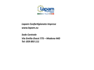Lapam Confartigianato Imprese
www.lapam.eu
Sede Centrale
Via Emilia Ovest 775 – Modena MO
Tel: 059 893 111
 