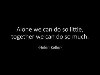 Alone we can do so little,
together we can do so much.
-Helen Keller-
 