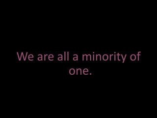 We are all a minority of
one.
 