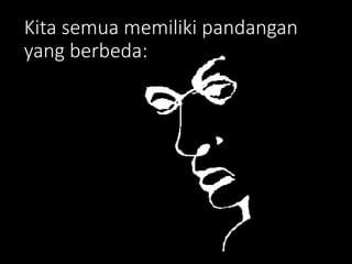 Kita semua memiliki pandangan
yang berbeda:
 