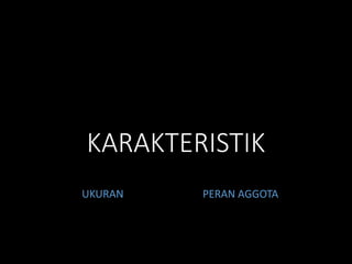 KARAKTERISTIK
UKURAN PERAN AGGOTA
 