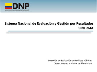 Sistema Nacional de Evaluación y Gestión por Resultados SINERGIA Dirección de Evaluación de Políticas Públicas Departamento Nacional de Planeación 
