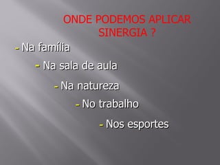 ONDE PODEMOS APLICAR
                 SINERGIA ?
- Na família
   - Na sala de aula
      - Na natureza
           - No trabalho
                - Nos esportes
 