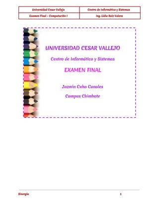  
Universidad Cesar Vallejo Centro de Informática y Sistemas
Examen Final - Computación I Ing. Lidia Ruiz Valera
 
   
Sinergia 1
 