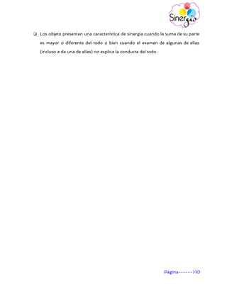       
❏ Los objeto presentan una característica de sinergia cuando la suma de su parte
es mayor o diferente del todo o bien cuando el examen de algunas de ellas
(incluso a da una de ellas) no explica la conducta del todo.
Página------>10 
 