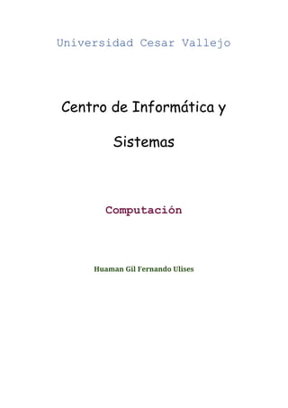  
Universidad Cesar Vallejo  
Centro de Informática y
Sistemas
Computación 
Huaman Gil Fernando Ulises
 
 