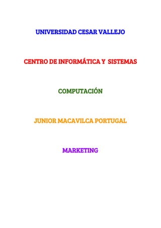  
UNIVERSIDAD CESAR VALLEJO
CENTRO DE INFORMÁTICA Y SISTEMAS
COMPUTACIÓN
JUNIOR MACAVILCA PORTUGAL
MARKETING
 
 