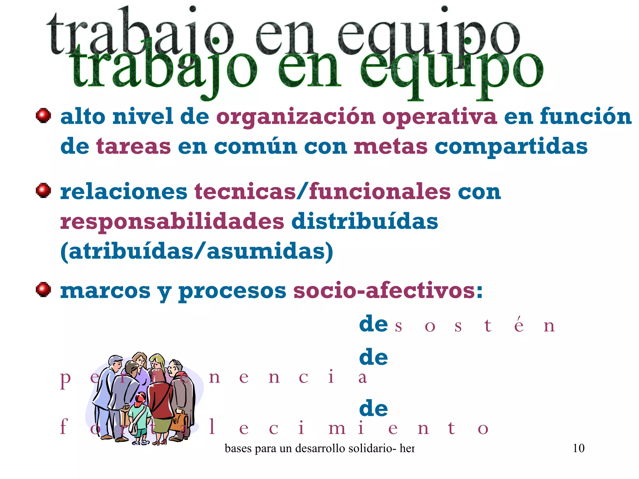 trabajo en equipo alto nivel de  organización   operativa  en función de  tareas  en común con  metas  compartidas relaciones  tecnicas / funcionales  con  responsabilidades  distribuídas (atribuídas/asumidas) marcos y procesos  socio-afectivos :    de  sostén   de  pertenencia   de  fortalecimiento 