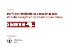 Pesquisa
Perﬁl de trabalhadores e trabalhadoras
do Setor Energético do estado de São Paulo
Realização
 