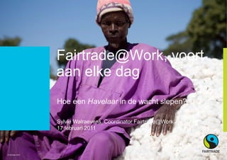 14 May 2010 Project Title sits here Fairtrade@Work, voortaanelke dag Hoe eenHavelaar in de wachtslepen? Sylvie Walraevens, Coordinator Fairtrade@Work 17 februari 2011 © Fairtrade 2010 