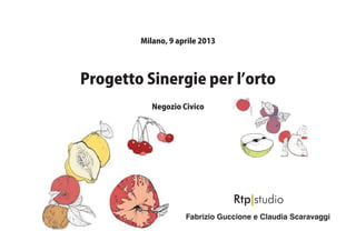 Milano, 9 aprile 2013




Progetto Sinergie per l’orto
           Negozio Civico




                    Fabrizio Guccione e Claudia Scaravaggi
 