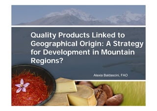 Quality Products Linked to
Geographical Origin: A Strategy
for Development in Mountain
Regions?
Alexia Baldascini, FAO
 