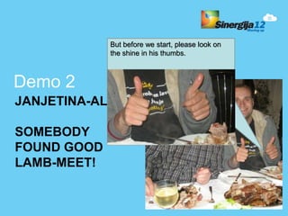 But before we start, please look on
             the shine in his thumbs.



Demo 2
JANJETINA-ALERT

SOMEBODY
FOUND GOOD
L...