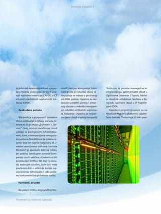 Sinergija magazin 3




je jedan od akceleratora cloud compu-       rosoft partner kompanija Yutro.      Yutro.com za potrebe managed servi-
ting modela poslovanja, jer je cilj sma-    com iz vela je nekoliko cloud re-    ce providinga, zatim privatni cloud u
njiti kapitalne investicije (CAPEX) u ICT   šenja koja se nalaze u produkciji    Opštinama Lazarevac i Topola, hibrid-
u korist predvidivih operativnih tro-       od 2008. godine. Uspešno su rea-     ni cloud na Učiteljskom fakultetu u Be-
škova (OPEX).                               lizovani projekti javnog i privat-   ogradu i privatni cloud u JP Yugoim-
                                            nog clouda u nekoliko kompani-       port-SDPR.
  Zaokružena ponuda                         ja i nekoliko vertikalnih segmena-      Navedeni projekti iz vedeni su na
                                            ta industrije. Uspešno je realizo-   Microsoft Hyper-V platformi s upotre-
  Microsoft je u potpunosti posvećen        van javni cloud u samoj kompaniji    bom Failover Clusteringa. U toku pret-
cloud poslovanju i njihova ponuda za-
sniva se na principu „Software + Ser-
vice“. Ovaj pristup kombinuje cloud
usluge sa postojećom infrastruktu-
rom, čime je kompanijama omoguće-
na potpuna fleksibilnost da izaberu re-
šenje koje im najviše odgovara. U ši-
rokom asor timanu softvera i ser visa
Microsoft je apsolutni lider na tržištu,
jer pokriva celokupne potrebe kom-
panija raznih veličina, a uskoro će biti
predstavljen i Office 365 koji će ponu-
du zaokružiti u celinu, čime će i mala
preduzeća biti u prilici da koriste naj-
savremenije tehnologije i tako posta-
nu konkurentni na globalnom tržištu.

  Partnerski projekti

  Na našem tržištu, dugogodišnji Mic-


Powered by: Internet ogledalo
 