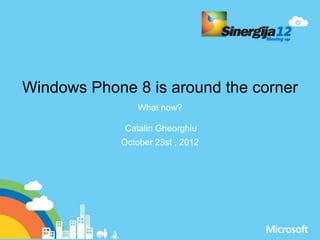 Windows Phone 8 is around the corner
                What now?

             Catalin Gheorghiu
            October 23st , 2012
 
