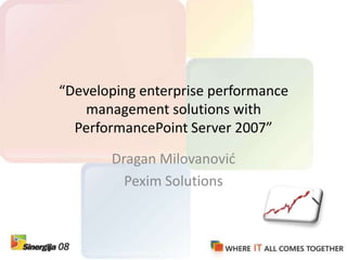 “Developing enterprise performance management solutions with PerformancePoint Server 2007” Dragan Milovanović Pexim Solutions 