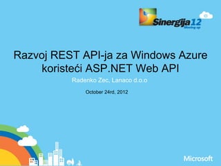 Razvoj REST API-ja za Windows Azure
koristeći ASP.NET Web API
Radenko Zec, Lanaco d.o.o
October 24rd, 2012
 