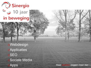 Webdesign 
Applicaties 
www.sinergio.be - 10 jaar in beweging 
SEO 
Sociale Media 
Apps Maar beelden zeggen meer dan … 
 