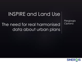 INSPIRE and Land Use 
The need for real harmonised 
data about urban plans 
Piergiorgio 
Cipriano 
 