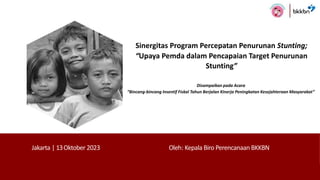 Sinergitas Program Percepatan Penurunan Stunting;
“Upaya Pemda dalam Pencapaian Target Penurunan
Stunting”
Disampaikan pada Acara
“Bincang-bincang Insentif Fiskal Tahun Berjalan Kinerja Peningkatan Kesejahteraan Masyarakat”
Oleh: Kepala Biro Perencanaan BKKBN
Jakarta | 13Oktober 2023
c
 