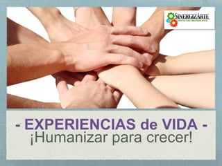 - EXPERIENCIAS de VIDA -
¡Humanizar para crecer!
 