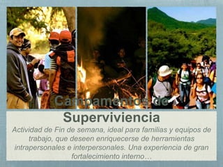 Campamentos de
Superviviencia
Actividad de Fin de semana, ideal para familias y equipos de
trabajo, que deseen enriquecerse de herramientas
intrapersonales e interpersonales. Una experiencia de gran
fortalecimiento interno…
 