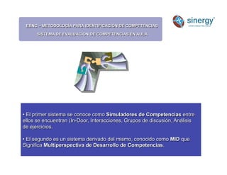 EBNC – METODOLOGÍA PARA IDENTIFICACIÓN DE COMPETENCIAS
SISTEMA DE EVALUACION DE COMPETENCIAS EN AULA
Anímico
• El primer sistema se conoce como Simuladores de Competencias entre
ellos se encuentran (In-Door, Interacciones, Grupos de discusión, Análisis
de ejercicios.
• El segundo es un sistema derivado del mismo, conocido como MID que
Significa Multiperspectiva de Desarrollo de Competencias.
 