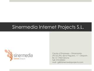 Sinermedia Internet Projects S.L. Centre d’Empreses – Giroemprèn (PCT)C/Pic de la Peguera, 11 – Despatx B2.12 17003 Girona Telf. 972183331 mail : jgili@sinermediaprojects.com 