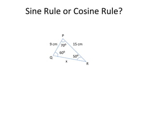 Sine Rule or Cosine Rule?

           P

      9 cm 70⁰      15 cm

          60⁰
      Q             50⁰
                x
                            R
 