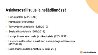 Asiakasosallisuus lainsäädännössä
• Perustuslaki (731/1999)
• Kuntalaki (410/2015)
• Terveydenhuoltolaki (1326/2010)
• Sos...