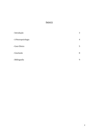 ÍNDICE



- Introdução                   3


- A Neuropsicologia            4


- Caso Clínico                 5


- Conclusão                    8


- Bibliografia                 9




                                   2
 