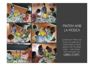 PINTEM AMB
LA MÚSICA
La família de l’Hèctor ens
ha dut una cadira per a
poder assajar el nostre
poema I ens l’ha deixat
pintar… entre tots/es
hem aconseguit una
OBRA D’ART!!
 