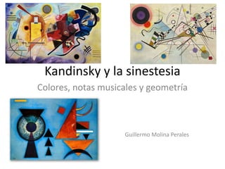 Kandinsky y la sinestesia
Colores, notas musicales y geometría
Guillermo Molina Perales
 