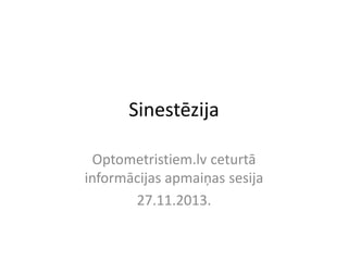 Sinestēzija
Optometristiem.lv ceturtā
informācijas apmaiņas sesija
27.11.2013.
 