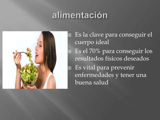 Es la clave para conseguir el 
cuerpo ideal 
 Es el 70% para conseguir los 
resultados físicos deseados 
 Es vital para prevenir 
enfermedades y tener una 
buena salud 
 