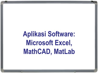 Aplikasi Software:
Microsoft Excel,
MathCAD, MatLab
100
 