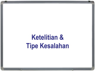 Ketelitian &
Tipe Kesalahan
11
 