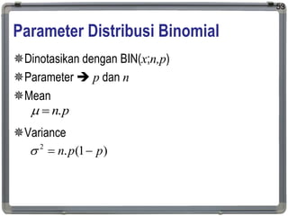 Parameter Distribusi Binomial
Dinotasikan dengan BIN(x;n,p)
Parameter  p dan n
Mean
Variance
53
p
n.


)
1
(
.
2
p
p
n 


 