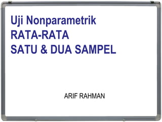 Uji Nonparametrik
RATA-RATA
SATU & DUA SAMPEL
ARIF RAHMAN
1
 