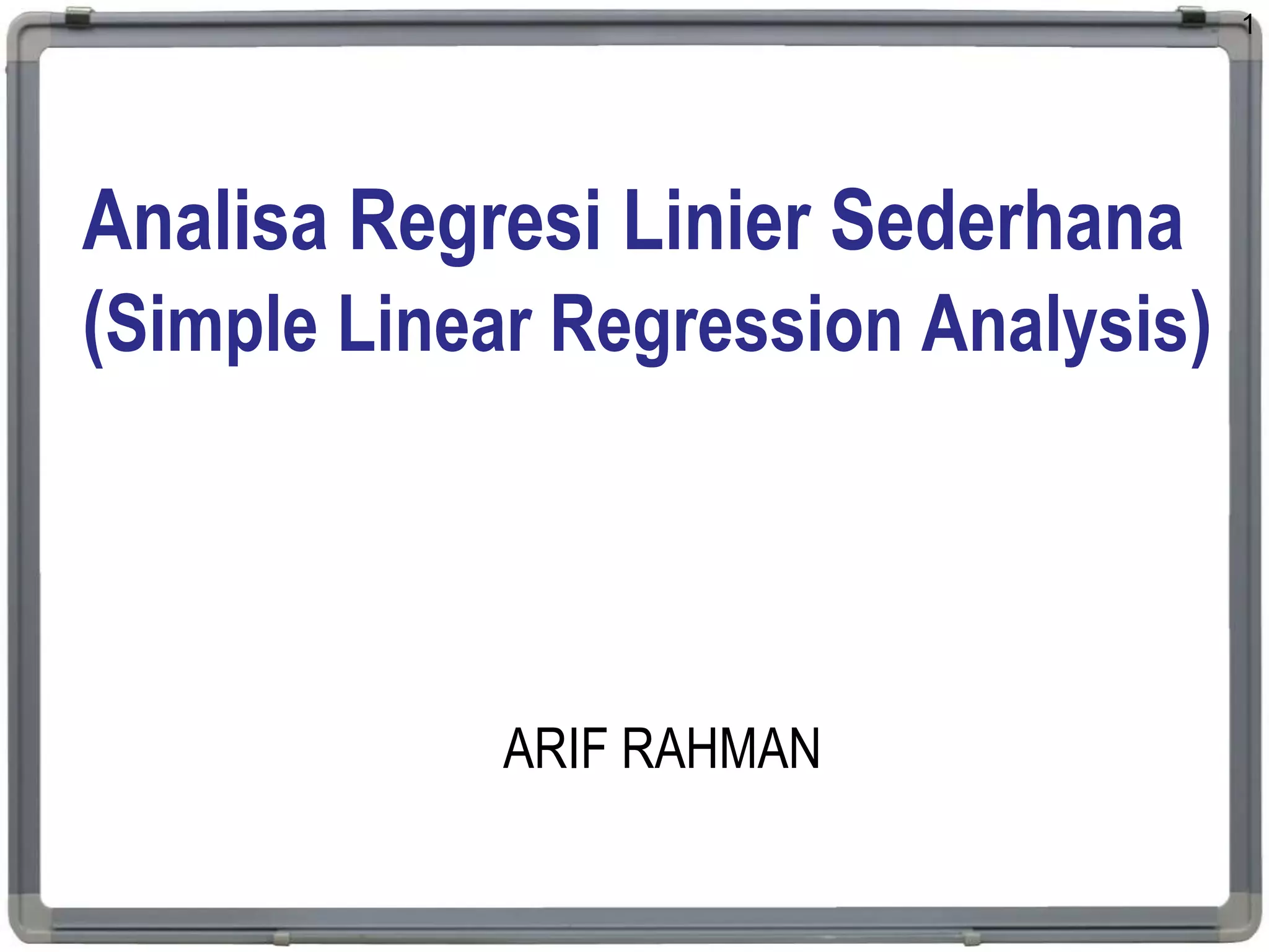 Analisa Regresi Linier Sederhana
(Simple Linear Regression Analysis)
ARIF RAHMAN
1
 