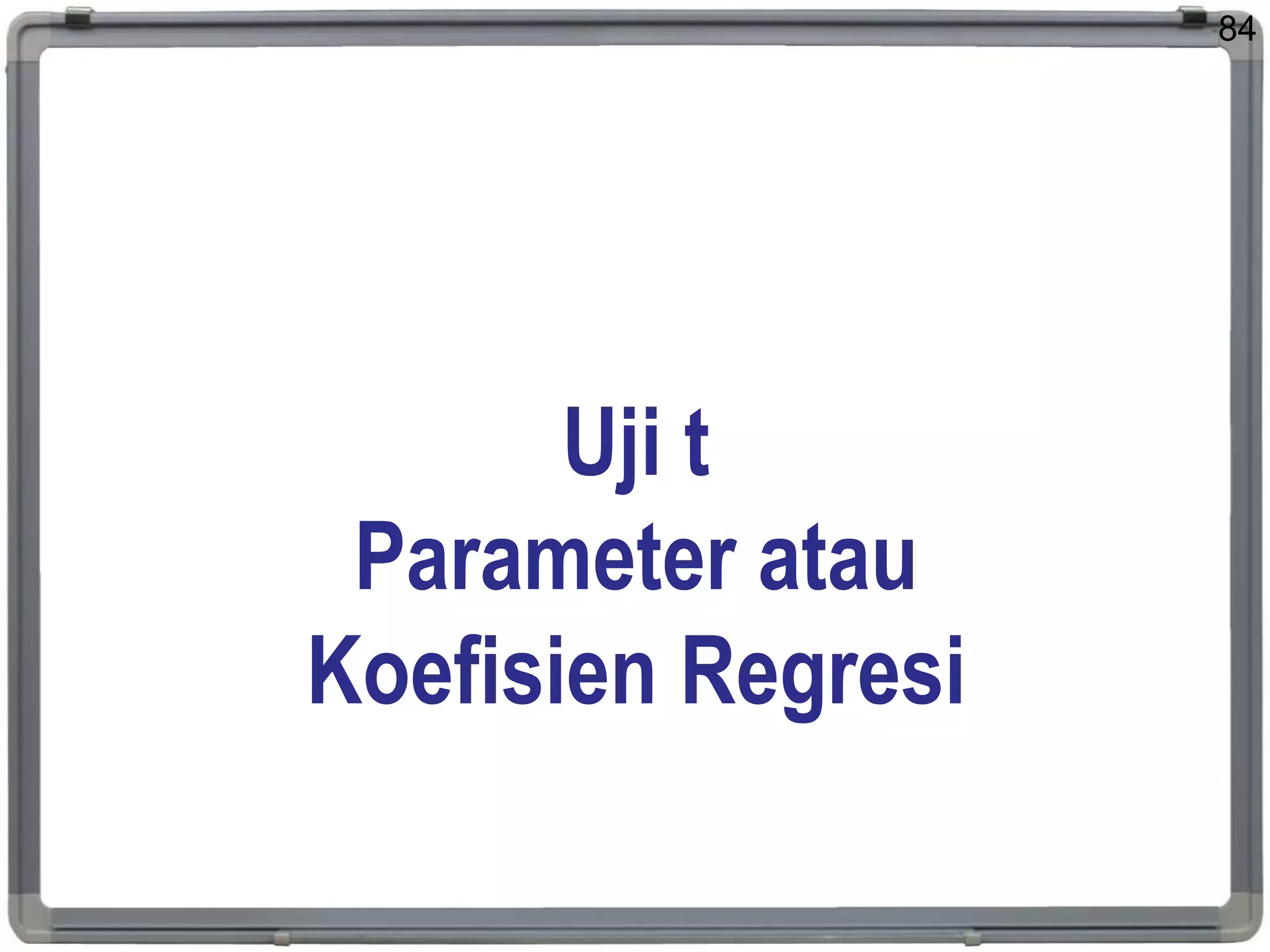 Uji t
Parameter atau
Koefisien Regresi
84
 