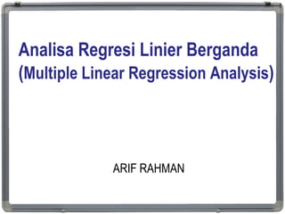 Analisa Regresi Linier Berganda
(Multiple Linear Regression Analysis)
ARIF RAHMAN
1
 