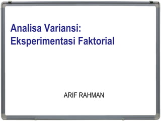 Analisa Variansi:
Eksperimentasi Faktorial
ARIF RAHMAN
1
 