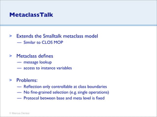 MetaclassTalk


>    Extends the Smalltalk metaclass model
     — Similar to CLOS MOP


>    Metaclass deﬁnes
     — messa...